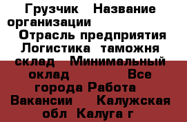 Грузчик › Название организации ­ Fusion Service › Отрасль предприятия ­ Логистика, таможня, склад › Минимальный оклад ­ 18 500 - Все города Работа » Вакансии   . Калужская обл.,Калуга г.